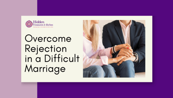 Overcome Rejection In a Difficult Marriage